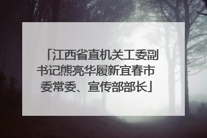 江西省直机关工委副书记熊亮华履新宜春市委常委、宣传部部长