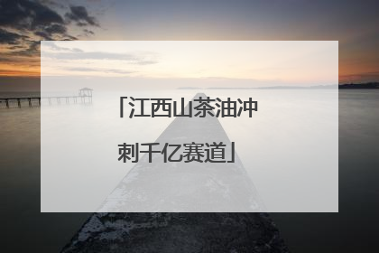 江西山茶油冲刺千亿赛道