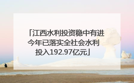 江西水利投资稳中有进 今年已落实全社会水利投入192.97亿元