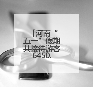 河南“ 五一”假期共接待游客6450.3万人次