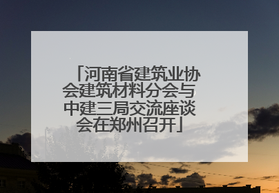 河南省建筑业协会建筑材料分会与中建三局交流座谈会在郑州召开