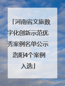 河南省文旅数字化创新示范优秀案例名单公示 洛阳4个案例入选