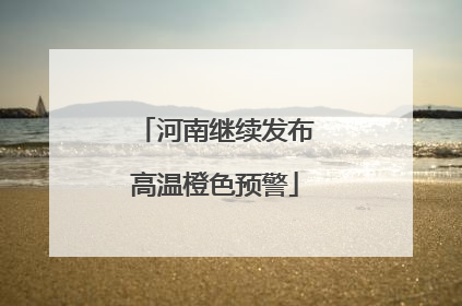 河南继续发布高温橙色预警