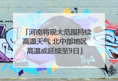 河南将现大范围持续高温天气 北中部地区高温或延续至9日