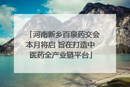 河南新乡百泉药交会本月将启 旨在打造中医药全产业链平台