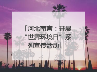 河北南宫：开展“世界环境日”系列宣传活动