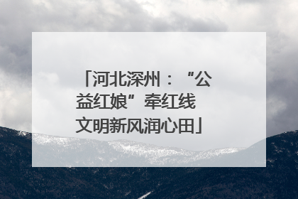 河北深州：“公益红娘”牵红线 文明新风润心田