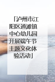 泸州市江阳区通滩镇中心幼儿园开展端午节主题文化体验活动