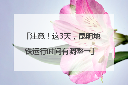 注意！这3天，昆明地铁运行时间有调整→