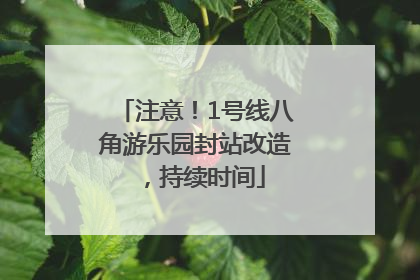 注意！1号线八角游乐园封站改造，持续时间