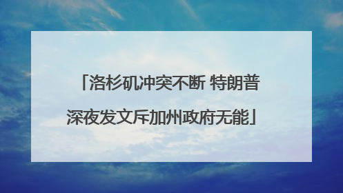 洛杉矶冲突不断 特朗普深夜发文斥加州政府无能
