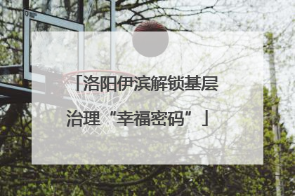 洛阳伊滨解锁基层治理“幸福密码”