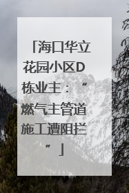 海口华立花园小区D栋业主：“燃气主管道施工遭阻拦”