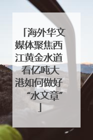 海外华文媒体聚焦西江黄金水道 看亿吨大港如何做好“水文章”