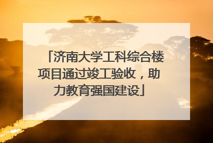 济南大学工科综合楼项目通过竣工验收，助力教育强国建设
