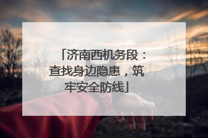 济南西机务段：查找身边隐患，筑牢安全防线