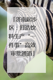 济南起步区：打造饮料生产“一件事”高效审批通道