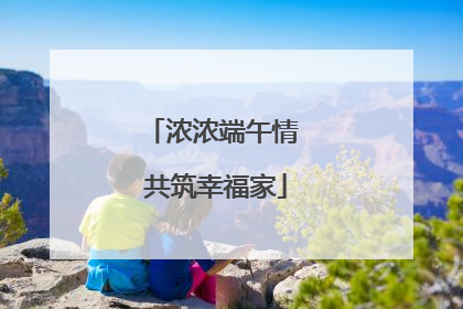 浓浓端午情 共筑幸福家