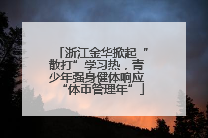 浙江金华掀起“散打”学习热，青少年强身健体响应“体重管理年”