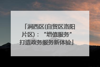 涧西区(自贸区洛阳片区)：“增值服务”打造政务服务新体验