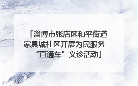 淄博市张店区和平街道家具城社区开展为民服务“直通车”义诊活动