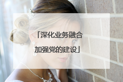 深化业务融合 加强党的建设