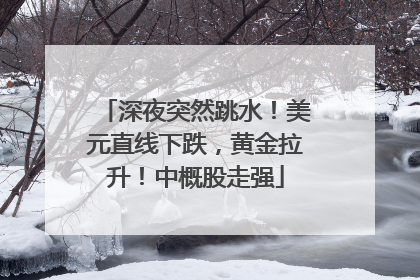 深夜突然跳水！美元直线下跌，黄金拉升！中概股走强
