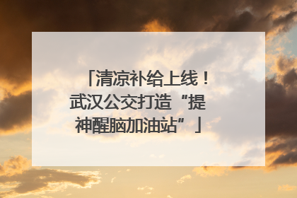 清凉补给上线！武汉公交打造“提神醒脑加油站”