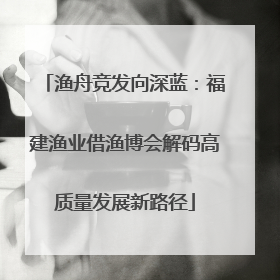 渔舟竞发向深蓝：福建渔业借渔博会解码高质量发展新路径