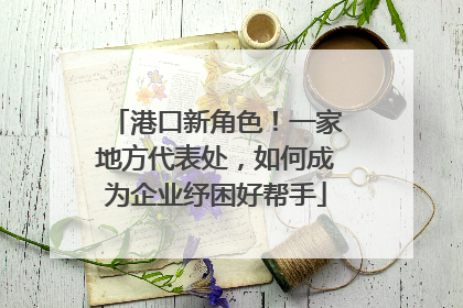 港口新角色！一家地方代表处，如何成为企业纾困好帮手