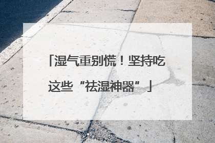 湿气重别慌！坚持吃这些“祛湿神器”