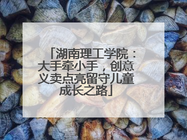 湖南理工学院：大手牵小手，创意义卖点亮留守儿童成长之路