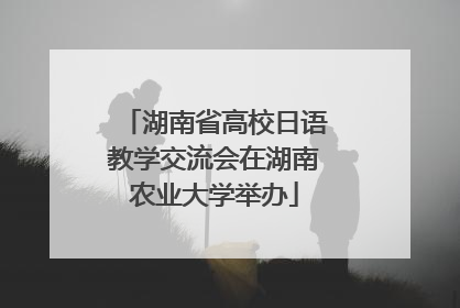 湖南省高校日语教学交流会在湖南农业大学举办