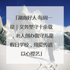 湖南好人·每周一星｜义务坚守十余载，老人创办留守儿童假日学校，用爱传道以心授艺