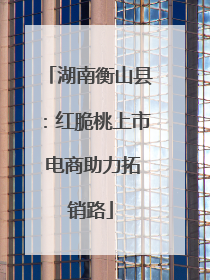 湖南衡山县：红脆桃上市 电商助力拓销路