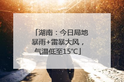 湖南：今日局地暴雨+雷暴大风，气温低至15℃