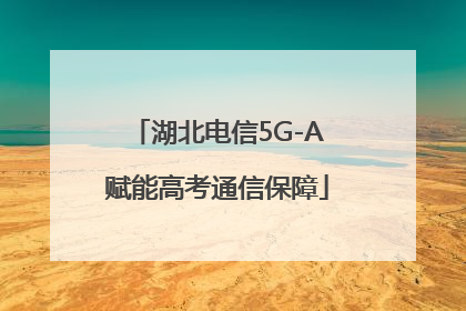 湖北电信5G-A赋能高考通信保障