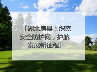 湖北房县：织密安全防护网，护航发展新征程