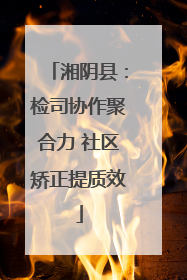 湘阴县：检司协作聚合力 社区矫正提质效