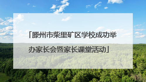 滕州市柴里矿区学校成功举办家长会暨家长课堂活动
