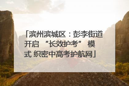 滨州滨城区：彭李街道开启 “长效护考” 模式 织密中高考护航网
