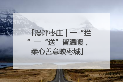 漫评枣庄｜一“拦”一“送”皆温暖，柔心善意映枣城