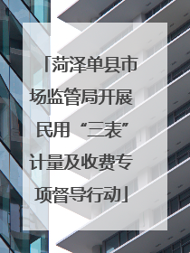 菏泽单县市场监管局开展民用“三表”计量及收费专项督导行动