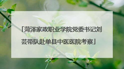 菏泽家政职业学院党委书记刘芸带队赴单县中医医院考察