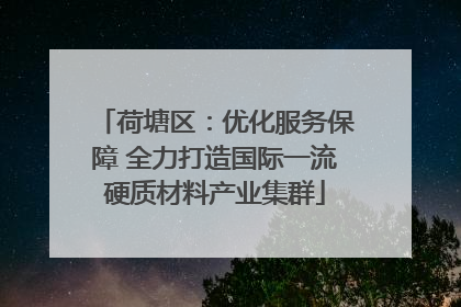 荷塘区：优化服务保障 全力打造国际一流硬质材料产业集群