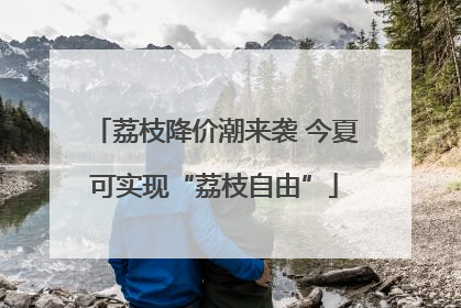 荔枝降价潮来袭 今夏可实现“荔枝自由”