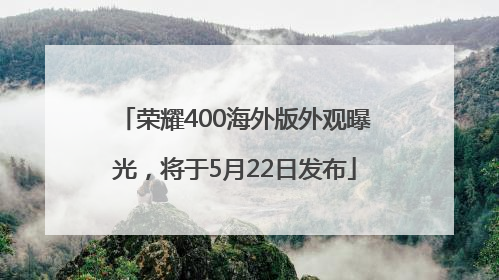 荣耀400海外版外观曝光，将于5月22日发布