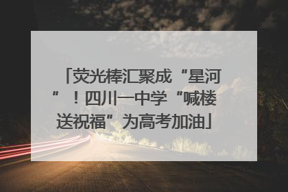 荧光棒汇聚成“星河”！四川一中学“喊楼送祝福”为高考加油