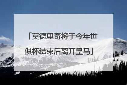 莫德里奇将于今年世俱杯结束后离开皇马