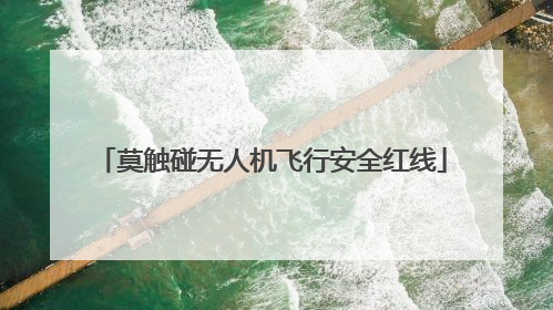 莫触碰无人机飞行安全红线